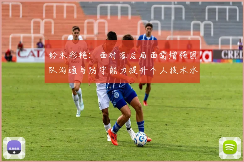铃木彩艳：面对落后局面需增强团队沟通与防守能力提升个人技术水平