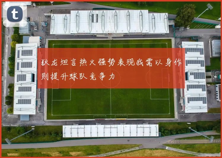 狄龙坦言热火强势表现我需以身作则提升球队竞争力