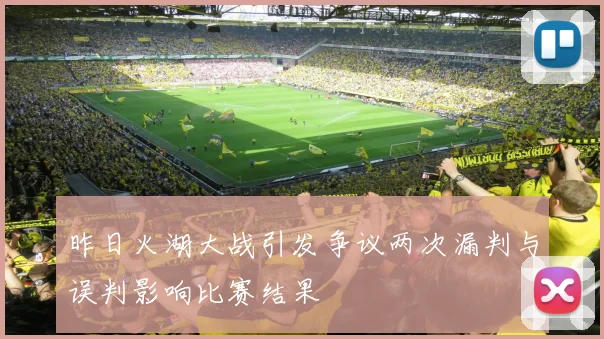 昨日火湖大战引发争议两次漏判与误判影响比赛结果