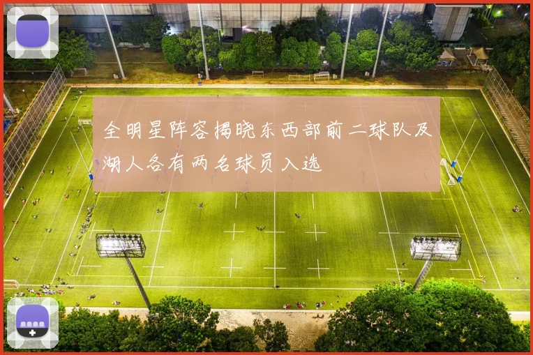 全明星阵容揭晓东西部前二球队及湖人各有两名球员入选