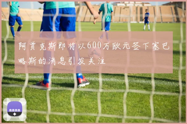 阿贾克斯即将以600万欧元签下塞巴略斯的消息引发关注