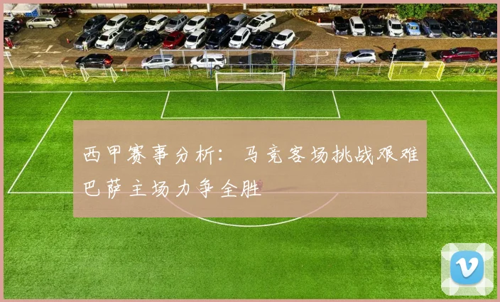 西甲赛事分析：马竞客场挑战艰难巴萨主场力争全胜