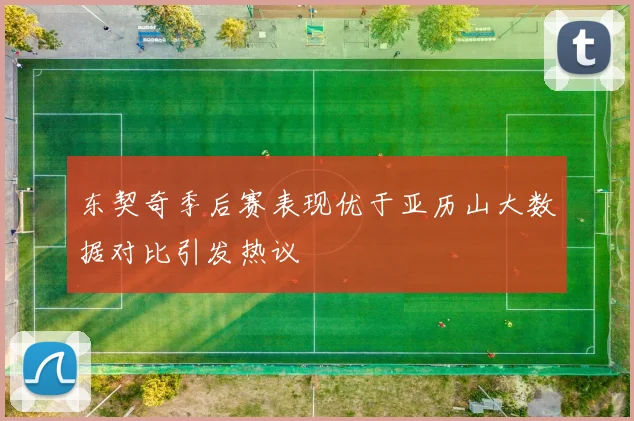 东契奇季后赛表现优于亚历山大数据对比引发热议