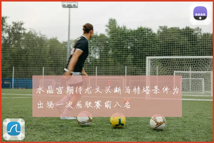 水晶宫期待尤文买断马特塔条件为出场一次或联赛前八名