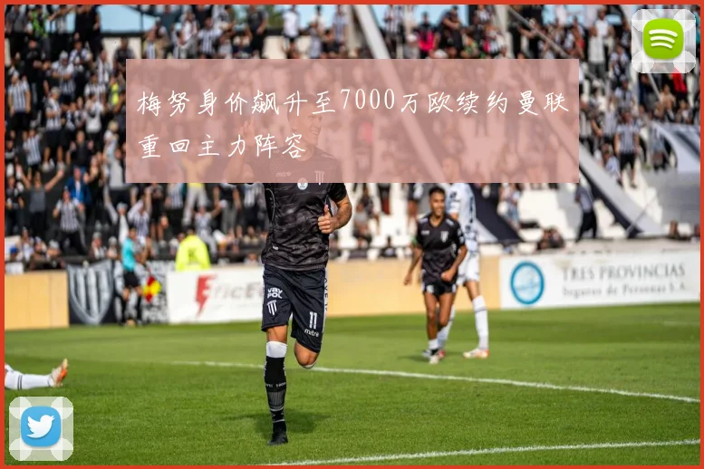 梅努身价飙升至7000万欧续约曼联重回主力阵容