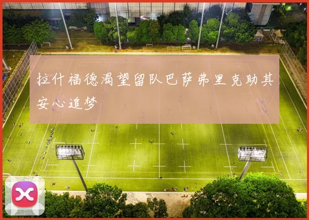 拉什福德渴望留队巴萨弗里克助其安心追梦