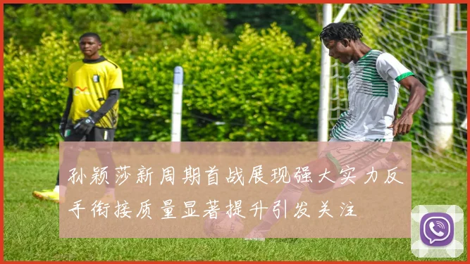 孙颖莎新周期首战展现强大实力反手衔接质量显著提升引发关注